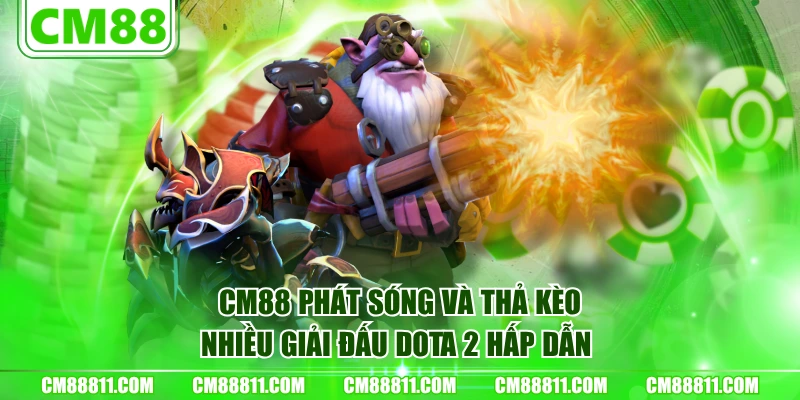 CM88 phát sóng và thả kèo nhiều giải đấu Dota 2 hấp dẫn 